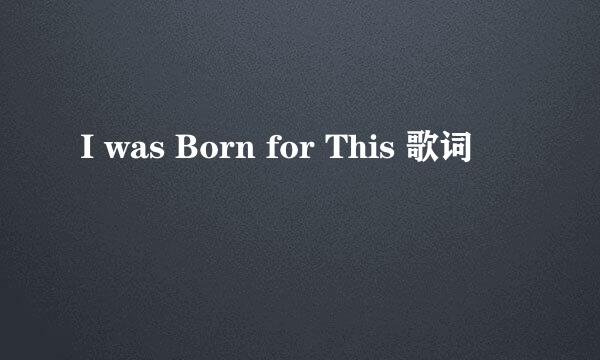 I was Born for This 歌词