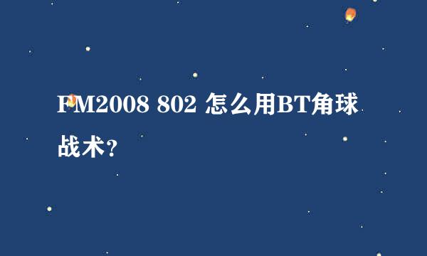 FM2008 802 怎么用BT角球战术？