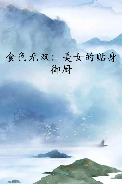 《食色无双：美女的贴身御厨》txt下载在线阅读全文，求百度网盘云资源