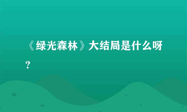 《绿光森林》大结局是什么呀？