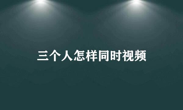 三个人怎样同时视频