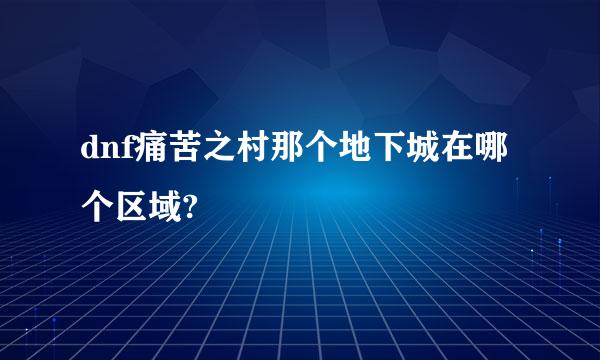 dnf痛苦之村那个地下城在哪个区域?