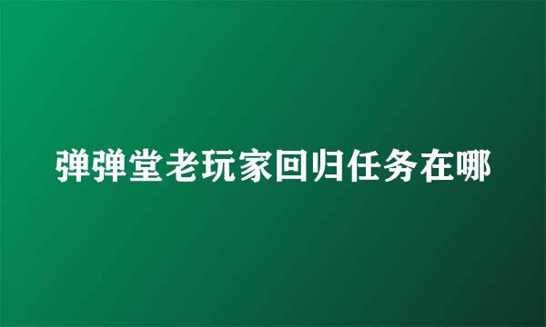 弹弹堂老玩家回归任务在哪