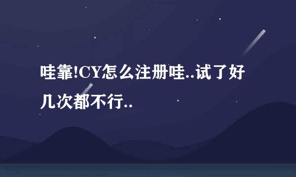 哇靠!CY怎么注册哇..试了好几次都不行..