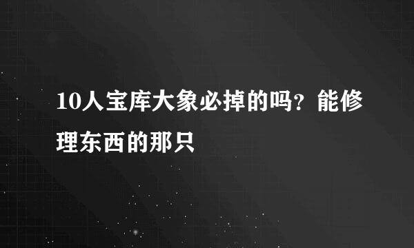 10人宝库大象必掉的吗？能修理东西的那只