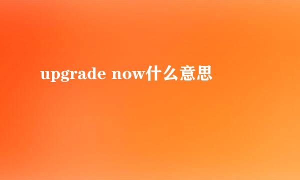 upgrade now什么意思