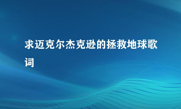 求迈克尔杰克逊的拯救地球歌词