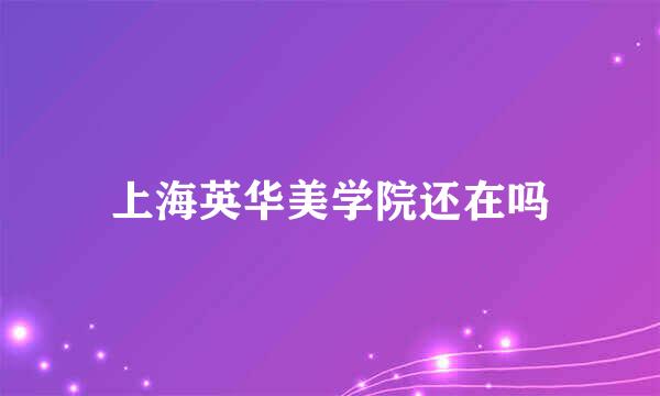 上海英华美学院还在吗