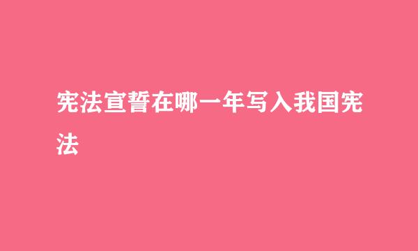 宪法宣誓在哪一年写入我国宪法