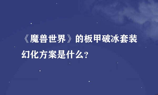 《魔兽世界》的板甲破冰套装幻化方案是什么？