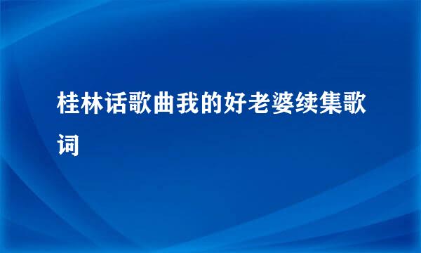 桂林话歌曲我的好老婆续集歌词