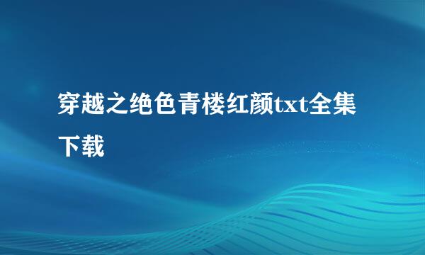 穿越之绝色青楼红颜txt全集下载