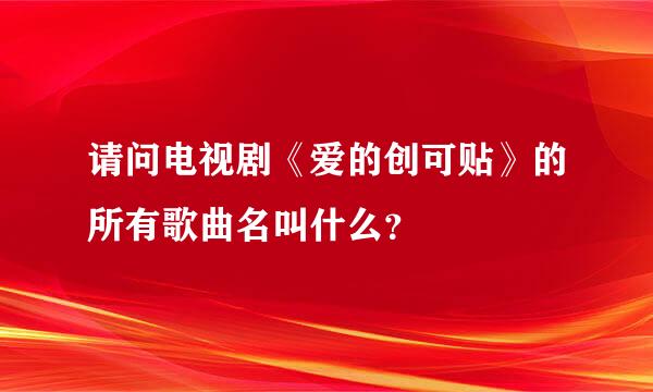 请问电视剧《爱的创可贴》的所有歌曲名叫什么？