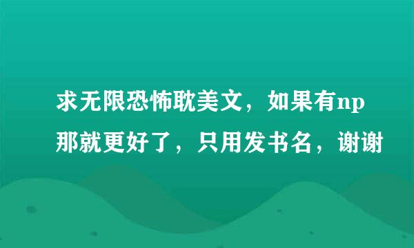 求无限恐怖耽美文，如果有np那就更好了，只用发书名，谢谢