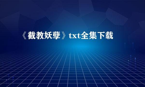 《截教妖孽》txt全集下载