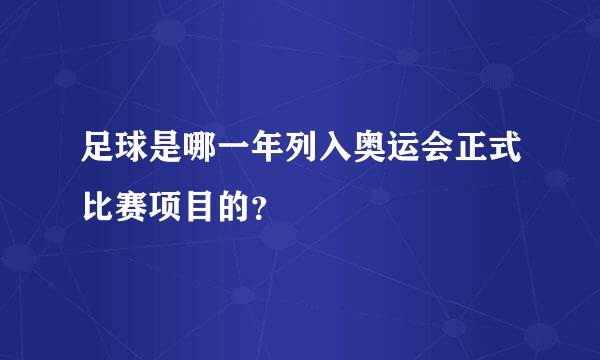 足球是哪一年列入奥运会正式比赛项目的？