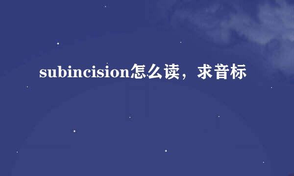 subincision怎么读，求音标