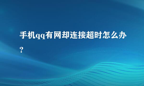 手机qq有网却连接超时怎么办？