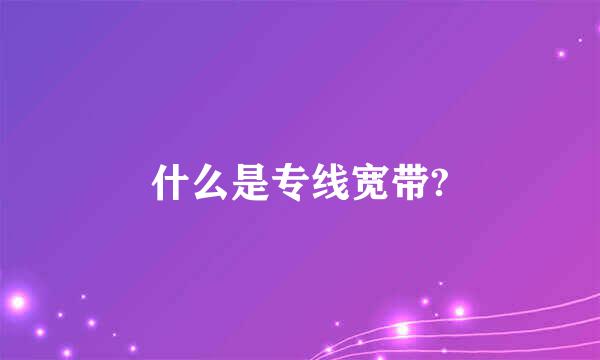 什么是专线宽带?