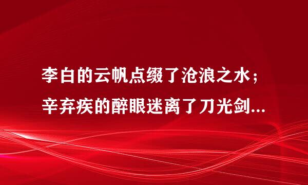 李白的云帆点缀了沧浪之水；辛弃疾的醉眼迷离了刀光剑影；范仲淹的泪水朦胧了苍颜白发；苏轼的华发张扬了