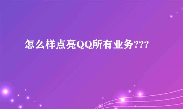 怎么样点亮QQ所有业务???