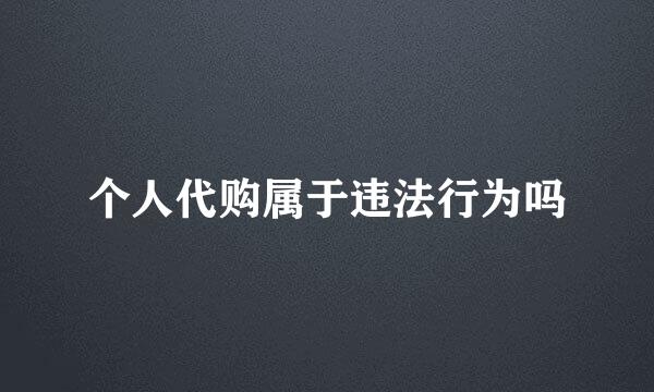 个人代购属于违法行为吗