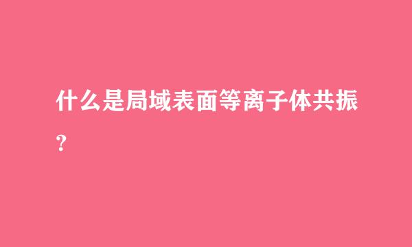 什么是局域表面等离子体共振？