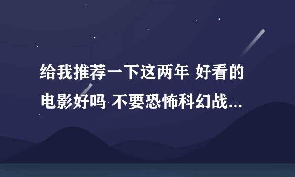 给我推荐一下这两年 好看的电影好吗 不要恐怖科幻战争的 要华语电影 知名度高的。