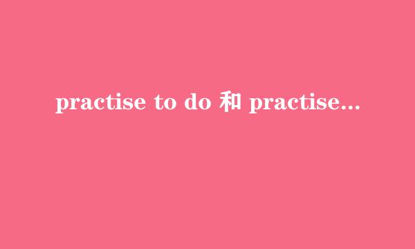 practise to do 和 practise doing的区别是什么?_?