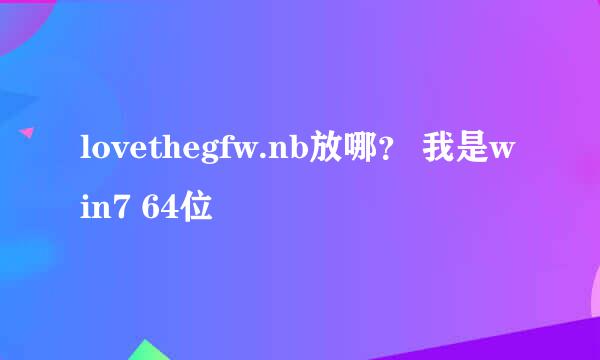 lovethegfw.nb放哪？ 我是win7 64位