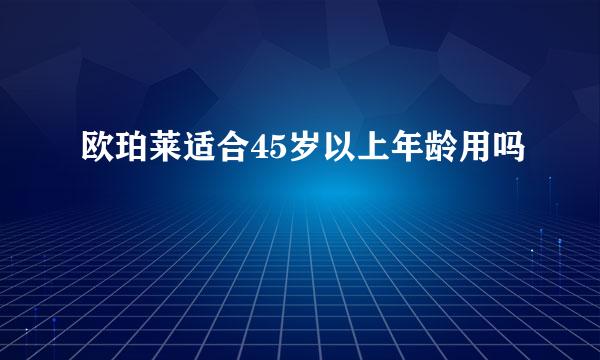 欧珀莱适合45岁以上年龄用吗