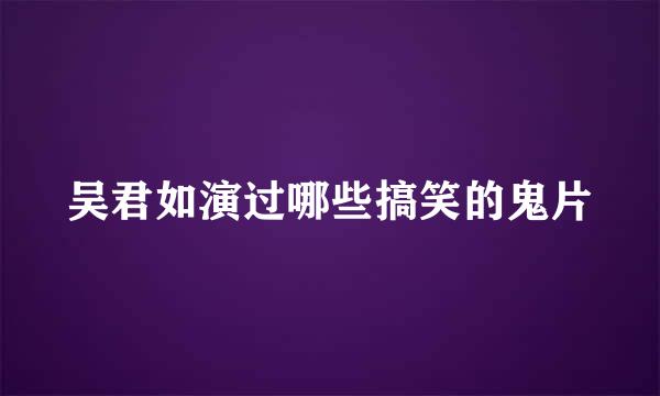 吴君如演过哪些搞笑的鬼片