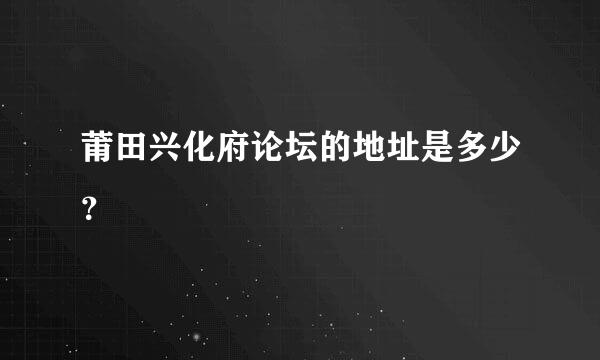 莆田兴化府论坛的地址是多少？