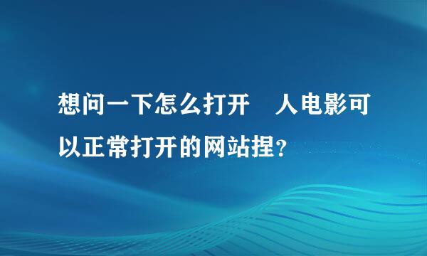 想问一下怎么打开宬人电影可以正常打开的网站捏？