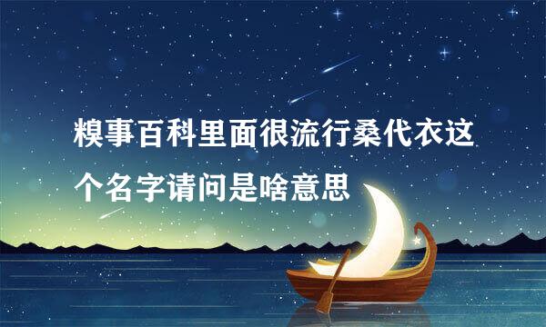 糗事百科里面很流行桑代衣这个名字请问是啥意思