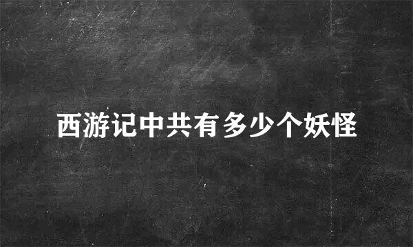 西游记中共有多少个妖怪