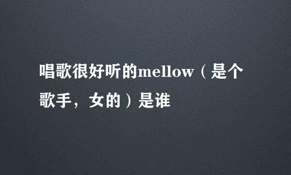 唱歌很好听的mellow（是个歌手，女的）是谁