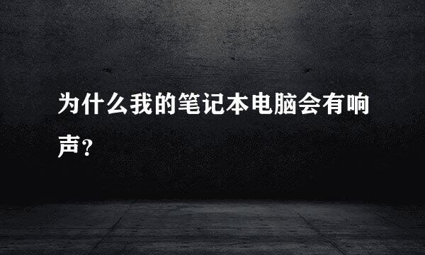 为什么我的笔记本电脑会有响声？