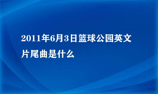 2011年6月3日篮球公园英文片尾曲是什么