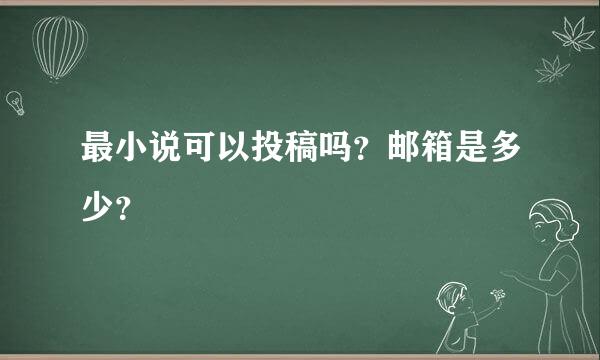 最小说可以投稿吗？邮箱是多少？