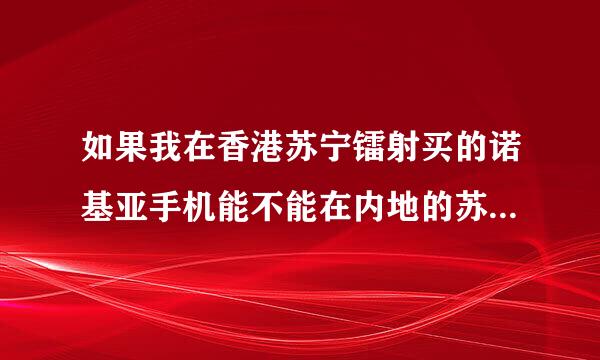 如果我在香港苏宁镭射买的诺基亚手机能不能在内地的苏宁店保修呢? （带香港苏宁镭射的正规发票）