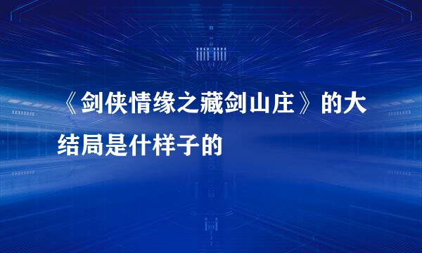 《剑侠情缘之藏剑山庄》的大结局是什样子的