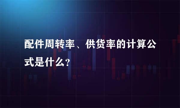 配件周转率、供货率的计算公式是什么？