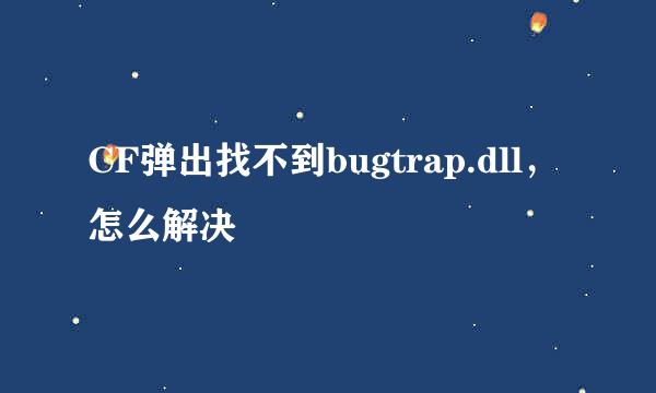 CF弹出找不到bugtrap.dll，怎么解决