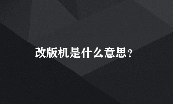 改版机是什么意思？