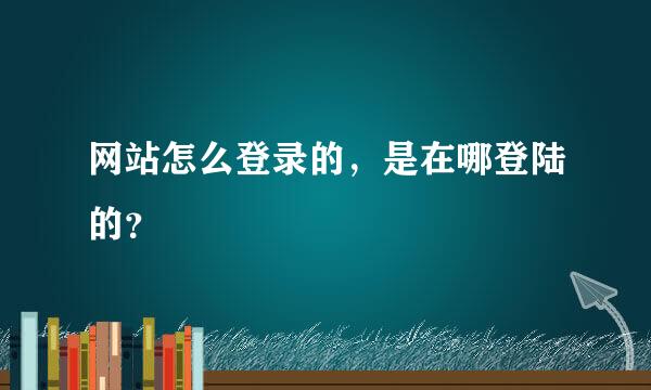 网站怎么登录的，是在哪登陆的？