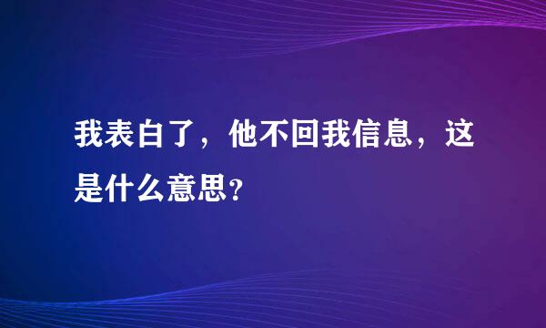 我表白了，他不回我信息，这是什么意思？