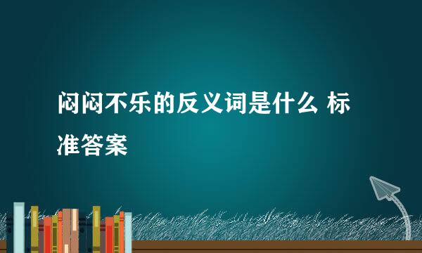 闷闷不乐的反义词是什么 标准答案