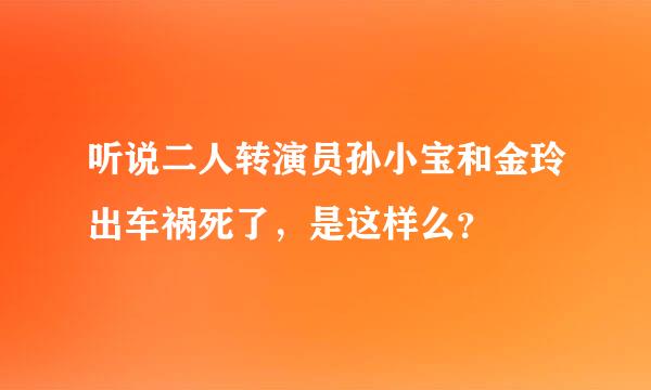 听说二人转演员孙小宝和金玲出车祸死了，是这样么？