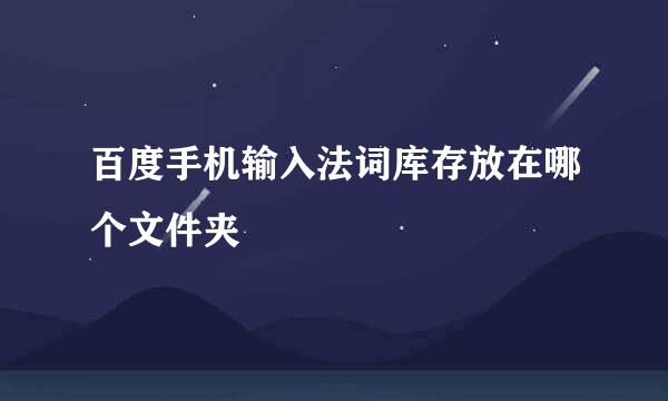 百度手机输入法词库存放在哪个文件夹